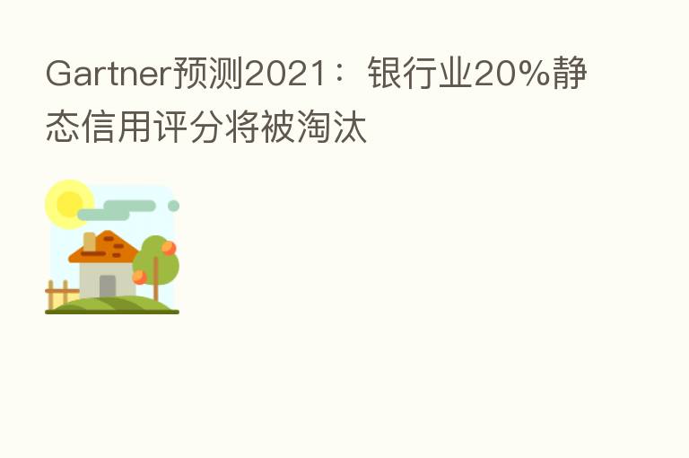Gartner预测2021:银行业20%静态信用评分将被淘汰