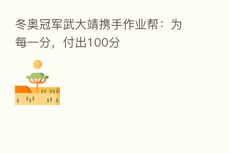 冬奥冠军武大靖携手作业帮:为每一分,付出100分
