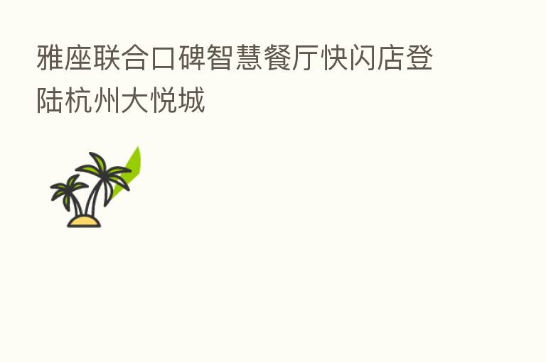 雅座联合口碑智慧餐厅快闪店登陆杭州大悦城