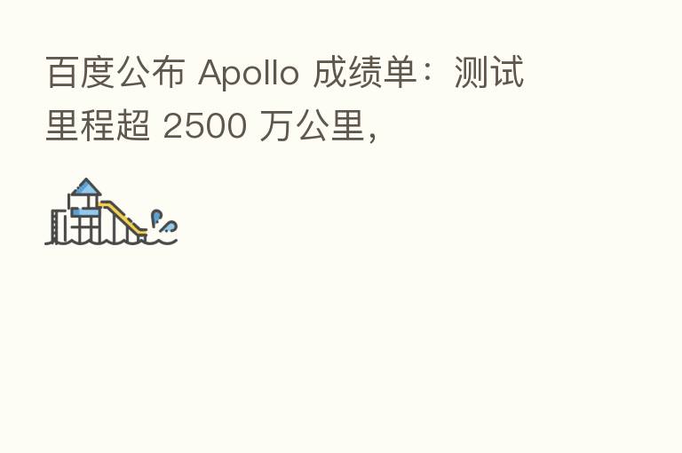 百度公布 Apollo 成绩单:测试里程超 2500 万公里,