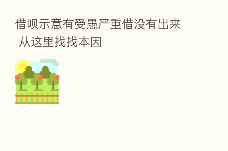 借呗示意有受愚严重借没有出来 从这里找找本因