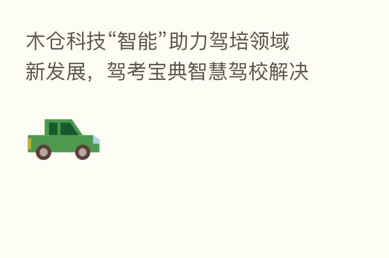 木仓科技“智能”助力驾培领域新发展,驾考宝典智慧驾校解决方案发布