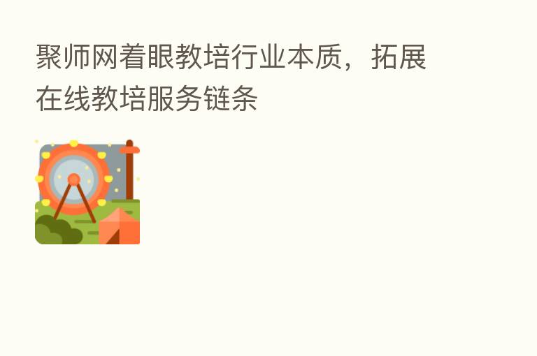 聚师网着眼教培行业本质,拓展在线教培服务链条
