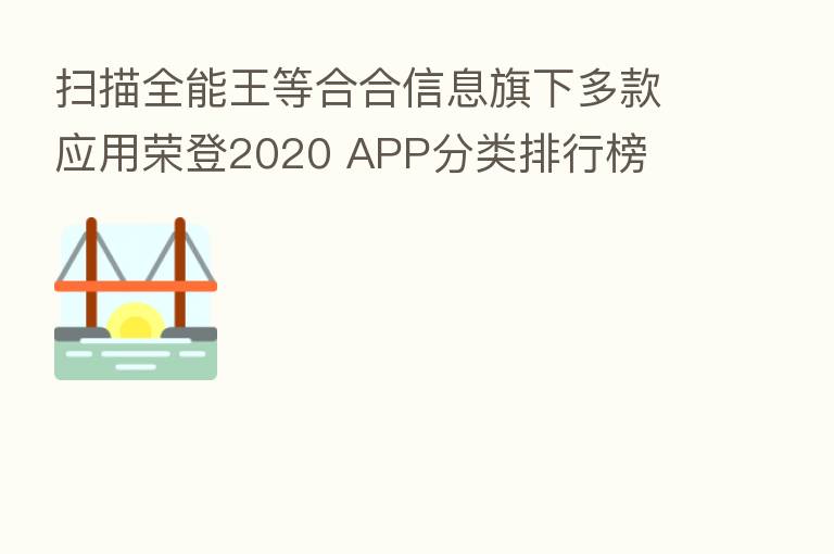 扫描全能王等合合信息旗下多款应用荣登2020 APP分类排行榜