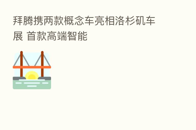 拜腾携两款概念车亮相洛杉矶车展 首款高端智能