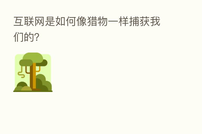 互联网是如何像猎物一样捕获我们的?