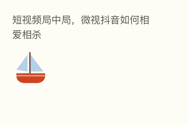 短视频局中局,微视抖音如何相爱相
