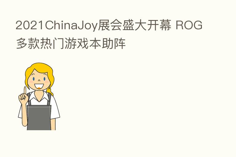 2021ChinaJoy展会盛大开幕 ROG多款热门游戏本助阵