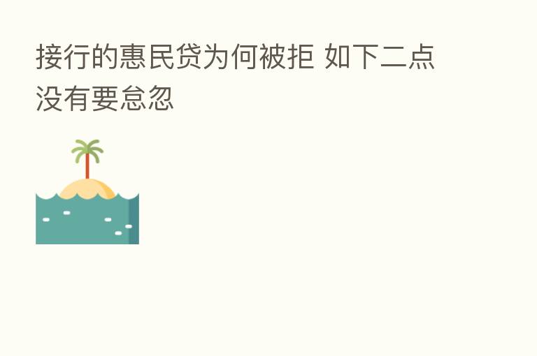 接行的惠民贷为何被拒 如下二点没有要怠忽