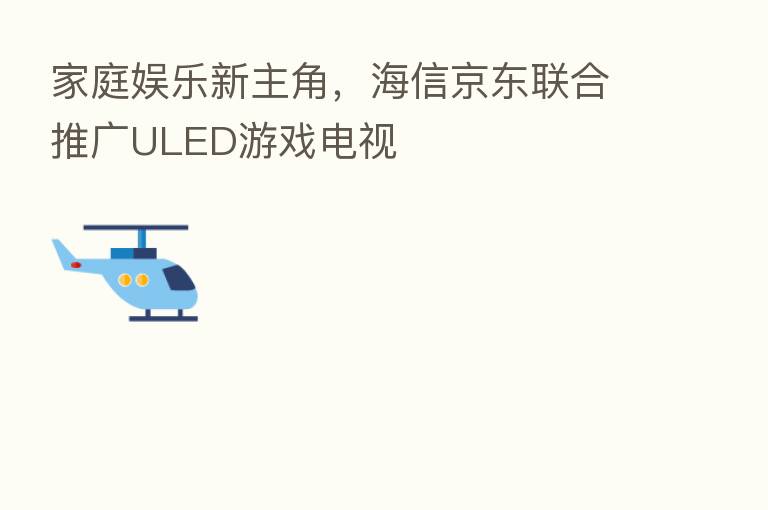 家庭娱乐新主角,海信京东联合推广ULED游戏电视
