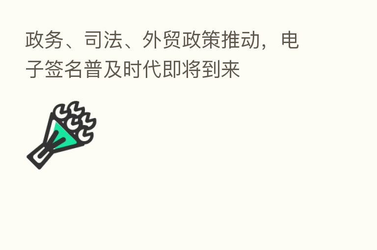 政务、司法、外贸政策推动,电子签名普及时代即将到来