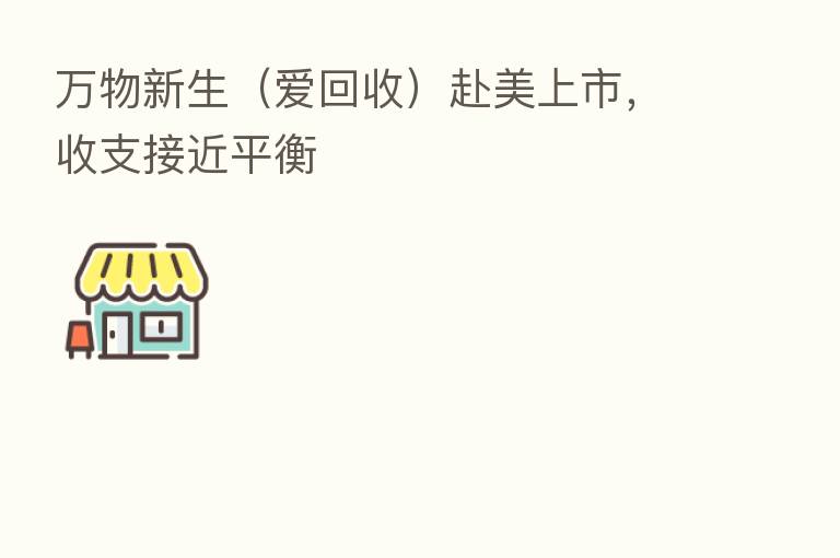 万物新生（爱回收）赴美上市，收支接近平衡