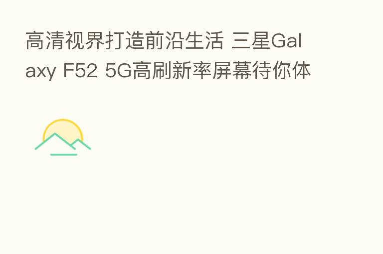 高清视界打造前沿生活 三星Galaxy F52 5G高刷新率屏幕待你体验