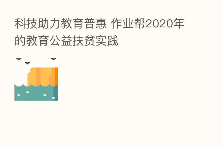 科技助力教育普惠 作业帮2020年的教育公益扶贫实践