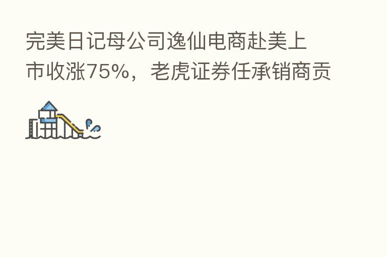 完美日记母公司逸仙电商赴美上市收涨75%,老虎证券任承销商贡献17.2亿美元订单