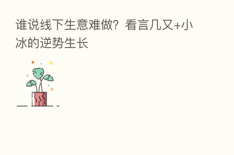 谁说线下生意难做?看言几又+小冰的逆势生长