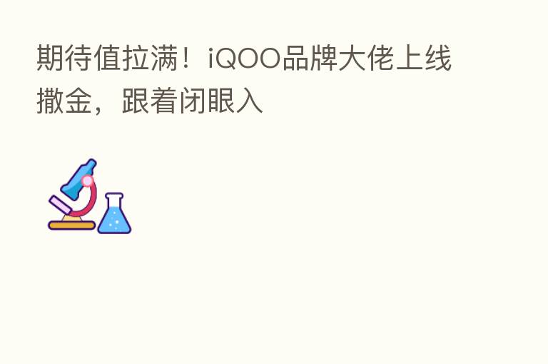 期待值拉满!iQOO品牌大佬上线撒金,跟着闭眼入