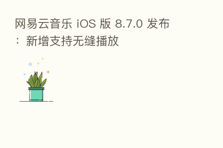 网易云音乐 iOS 版 8.7.0 发布:新增支持无缝播放