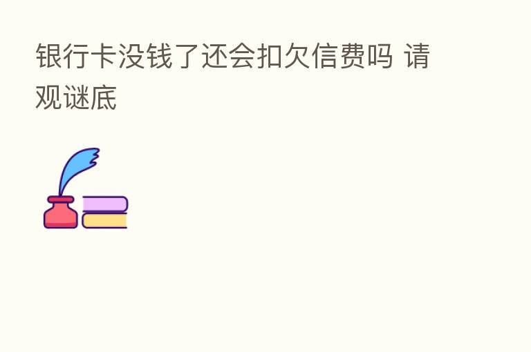银行卡没前了还会扣欠信费吗 请观谜底