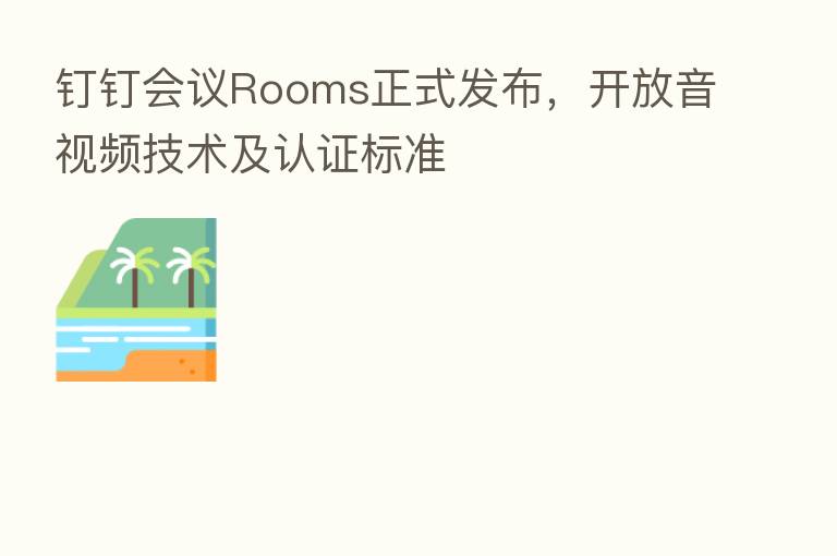 钉钉会议Rooms正式发布,开放音视频技术及认证标准