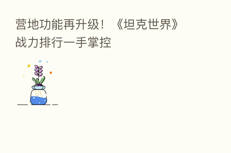 营地功能再升级!《坦克世界》战力排行一手掌控