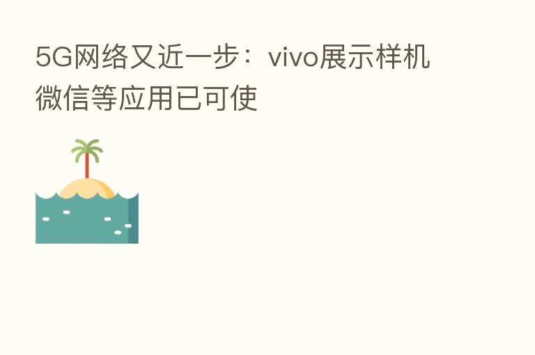 5G网络又近一步:vivo展示样机微信等应用已可使