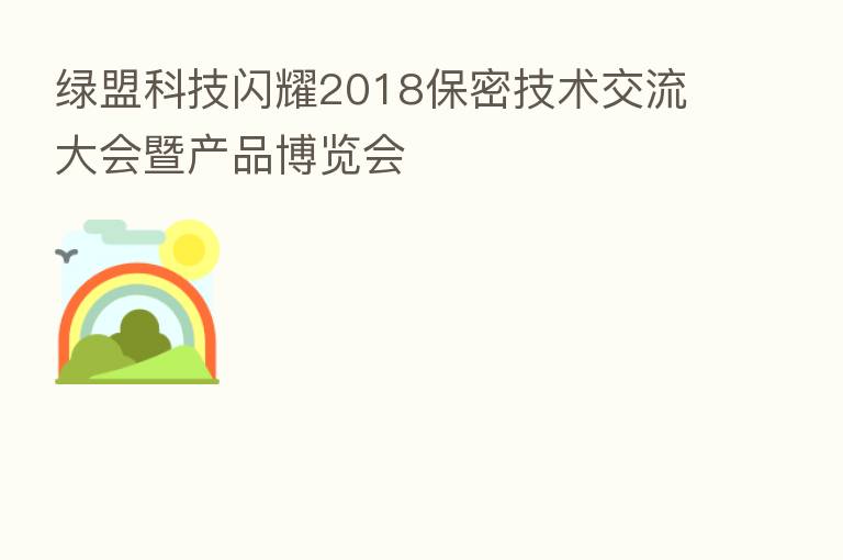 绿盟科技闪耀2018保密技术交流大会暨产品博览会