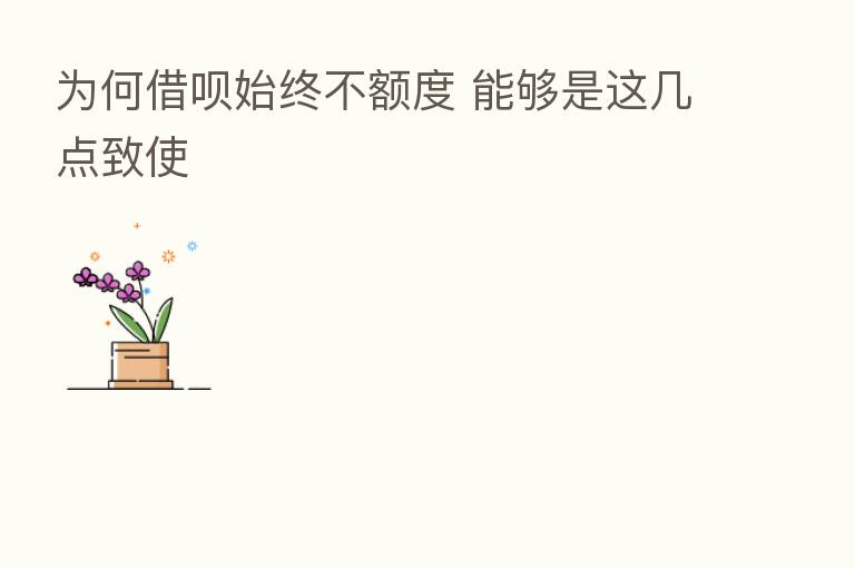 为何借呗始终不额度 能够是这几点致使