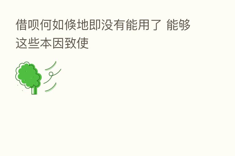 借呗何如倏地即没有能用了 能够这些本因致使