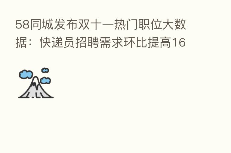 58同城发布双十一热门职位大数据：快递员招聘需求环比提高16.11%，支付月薪达8519元