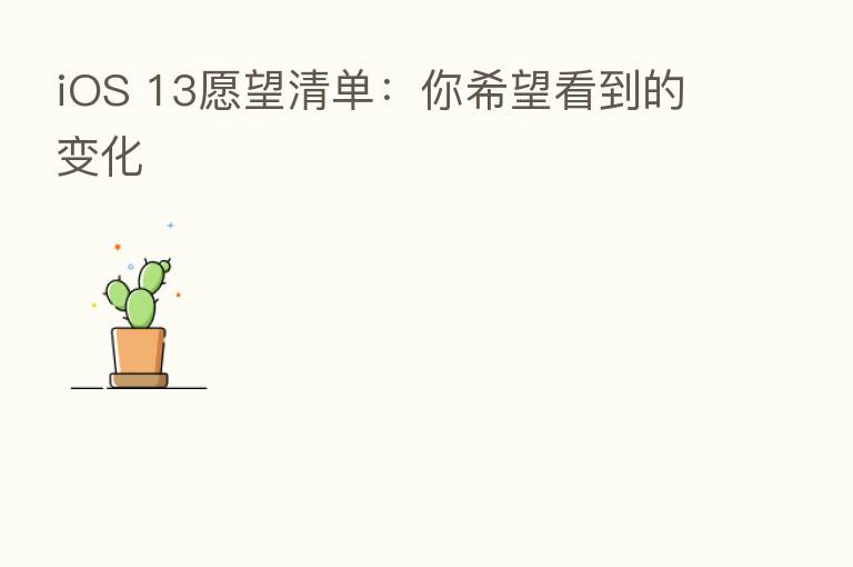 iOS 13愿望清单:你希望看到的变化