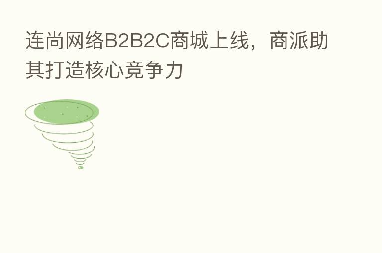 连尚网络B2B2C商城上线,商派助其打造核心竞争力