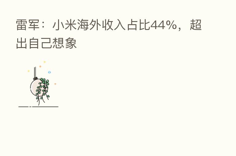 雷军:小米海外收入占比44%,超出自己想象