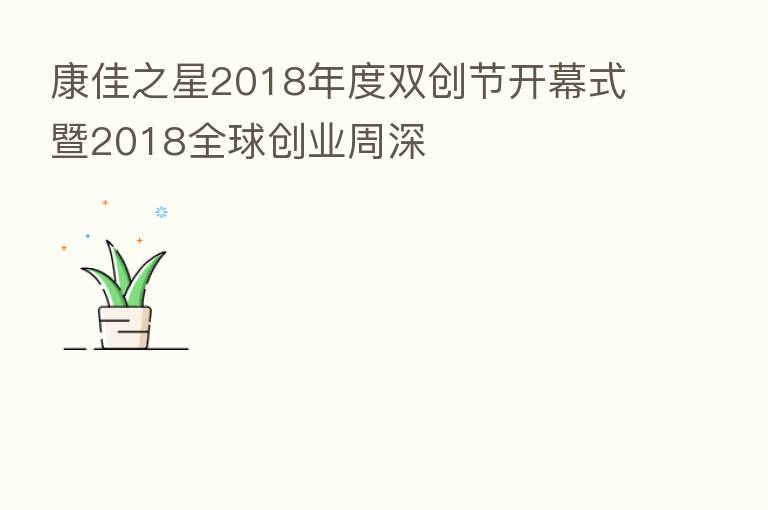 康佳之星2018年度双创节开幕式暨2018全球创业周深