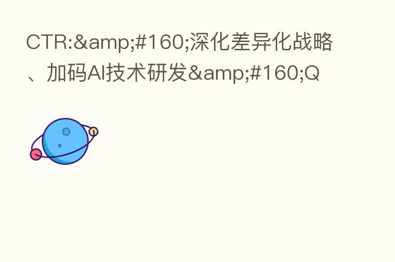 CTR: 深化差异化战略、加码AI技术研发 Q
