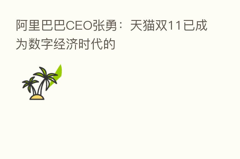 阿里巴巴CEO张勇:天猫双11已成为数字经济时代的
