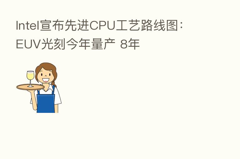 Intel宣布先进CPU工艺路线图:EUV光刻今年量产 8年