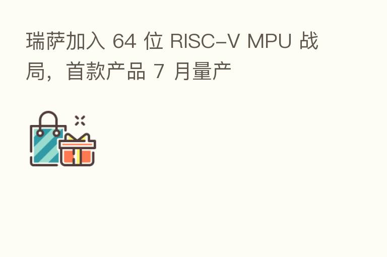 瑞萨加入 64 位 RISC-V MPU 战局,首款产品 7 月量产