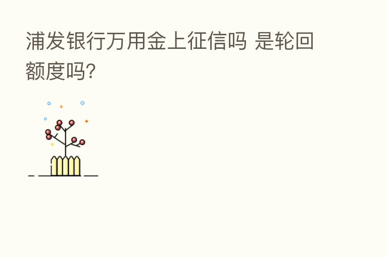 浦发银行万用金上征信吗 是轮回额度吗?