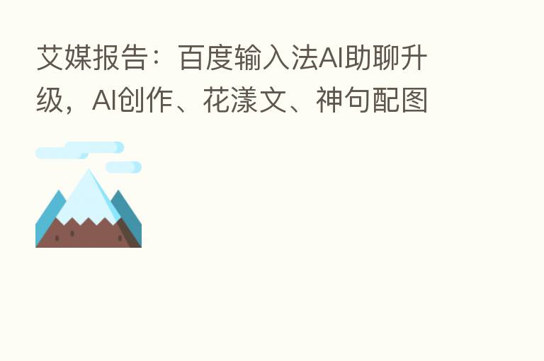 艾媒报告:百度输入法AI助聊升级,AI创作、花漾文、神句配图只为更懂你