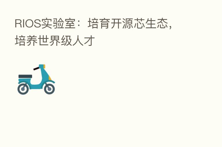 RIOS实验室:培育开源芯生态,培养世界级人才