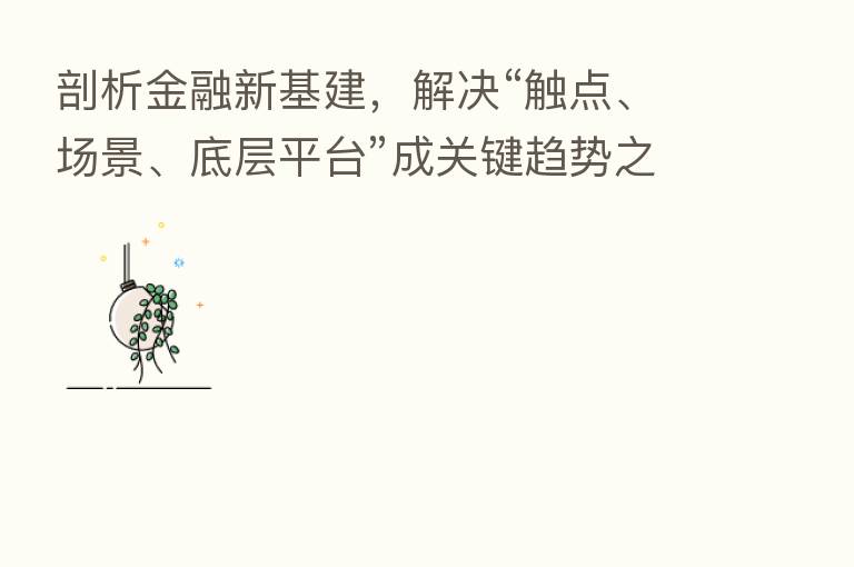 剖析金融新基建,解决“触点、场景、底层平台”成关键趋势之一