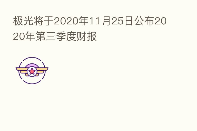 极光将于2020年11月25日公布2020年第三季度财报