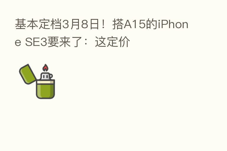 基本定档3月8日！搭A15的iPhone SE3要来了：这定价