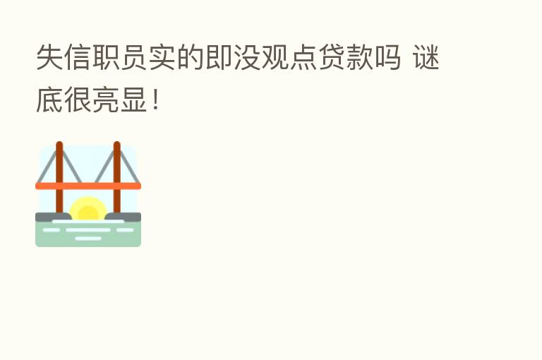 失信职员实的即没观点贷款吗 谜底很亮显!