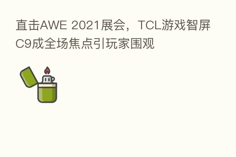 直击AWE 2021展会,TCL游戏智屏C9成全场焦点引玩家围观