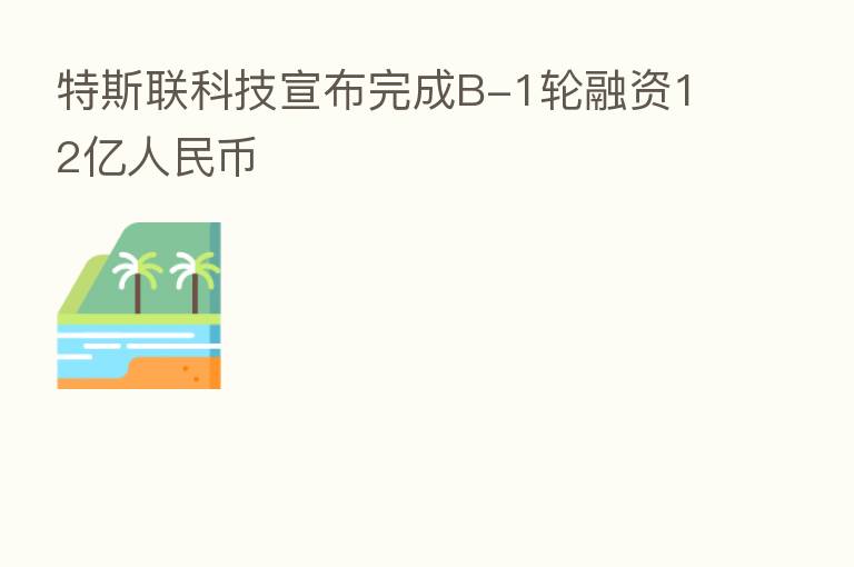 特斯联科技宣布完成B-1轮融资12亿人民币
