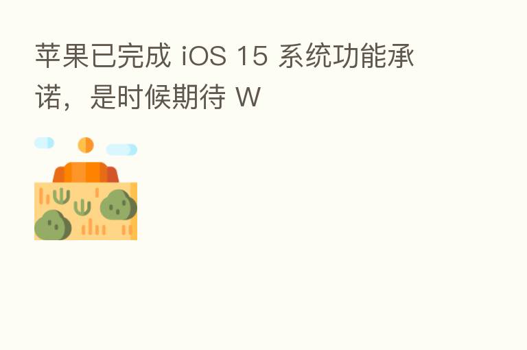苹果已完成 iOS 15 系统功能承诺,是时候期待 W