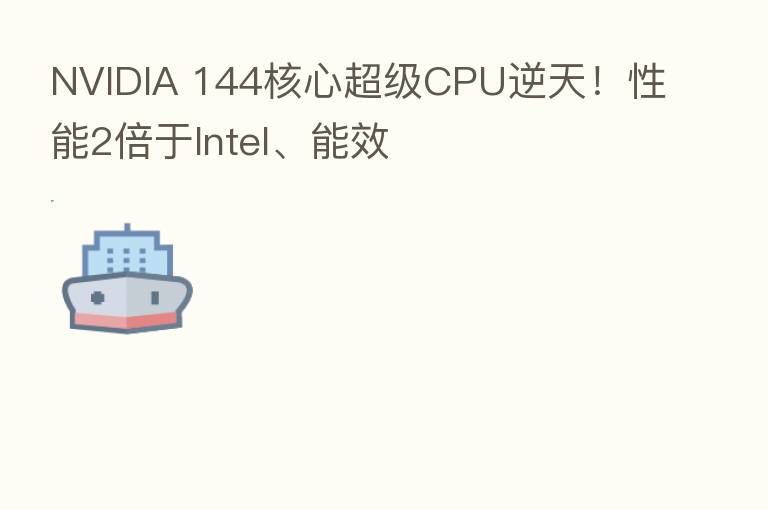 NVIDIA 144核心超级CPU逆天!性能2倍于Intel、能效