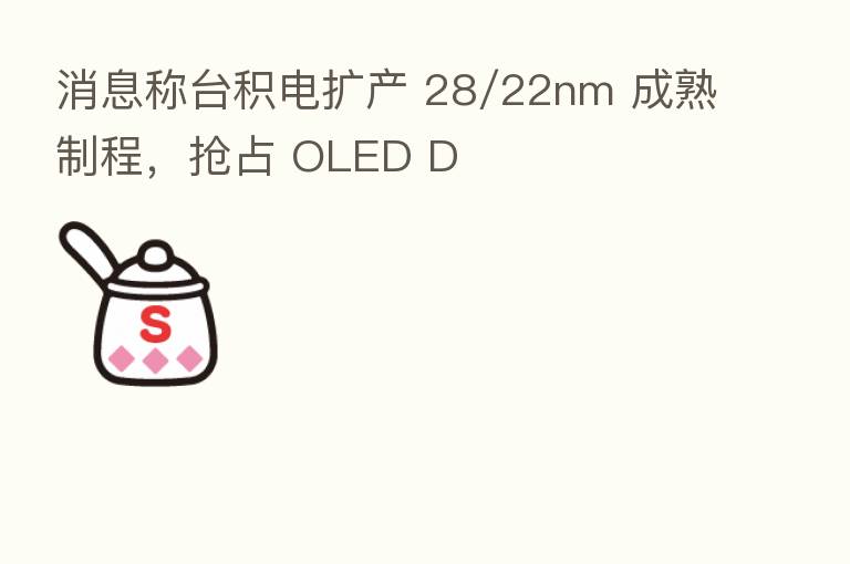 消息称台积电扩产 28/22nm 成熟制程,抢占 OLED D